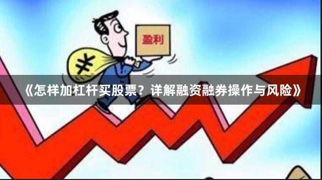 《怎样加杠杆买股票？详解融资融券操作与风险》