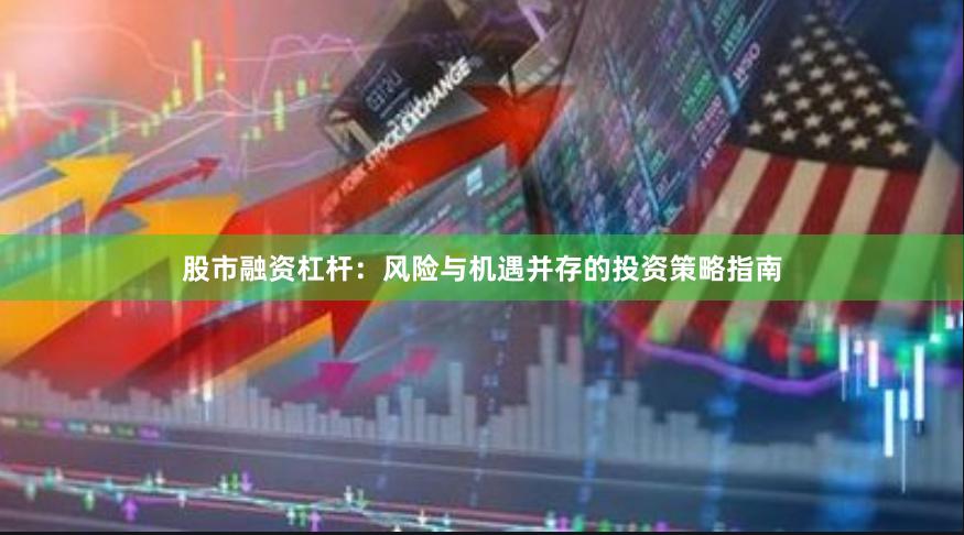 股市融资杠杆：风险与机遇并存的投资策略指南