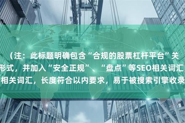 （注：此标题明确包含“合规的股票杠杆平台”关键词，采用常见问题形式，并加入“安全正规”、“盘点”等SEO相关词汇，长度符合以内要求，易于被搜索引擎收录和用户点击。）