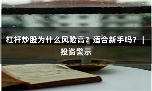 杠杆炒股为什么风险高？适合新手吗？ | 投资警示