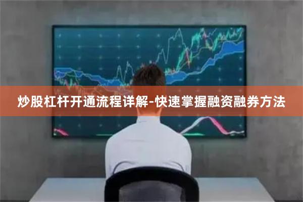 炒股杠杆开通流程详解-快速掌握融资融券方法