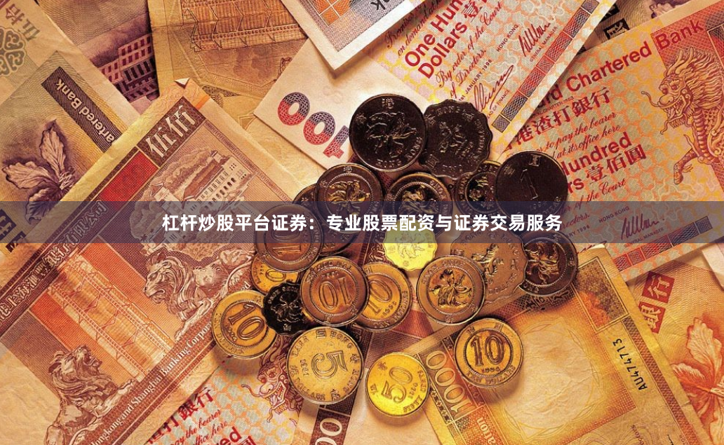 杠杆炒股平台证券：专业股票配资与证券交易服务