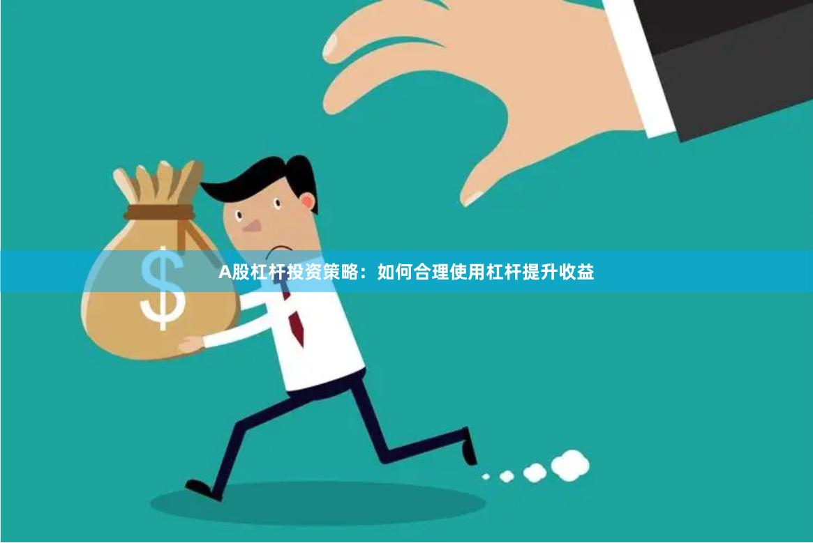 A股杠杆投资策略：如何合理使用杠杆提升收益