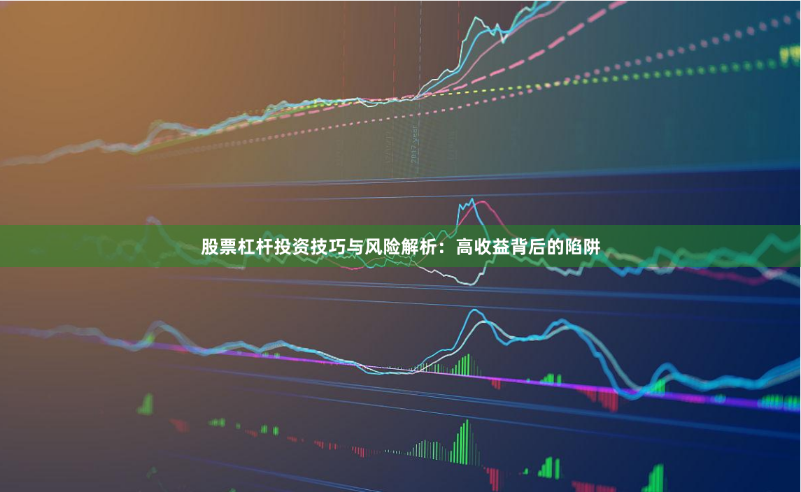 股票杠杆投资技巧与风险解析：高收益背后的陷阱