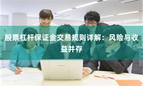 股票杠杆保证金交易规则详解：风险与收益并存
