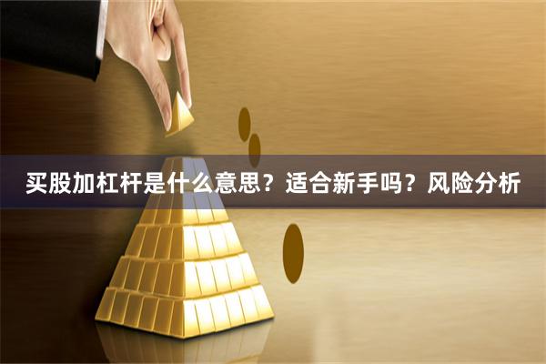 买股加杠杆是什么意思？适合新手吗？风险分析