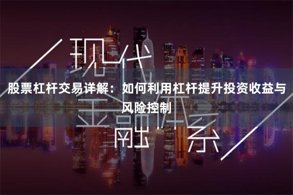 股票杠杆交易详解：如何利用杠杆提升投资收益与风险控制