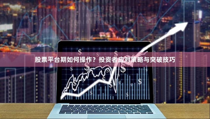 股票平台期如何操作？投资者应对策略与突破技巧