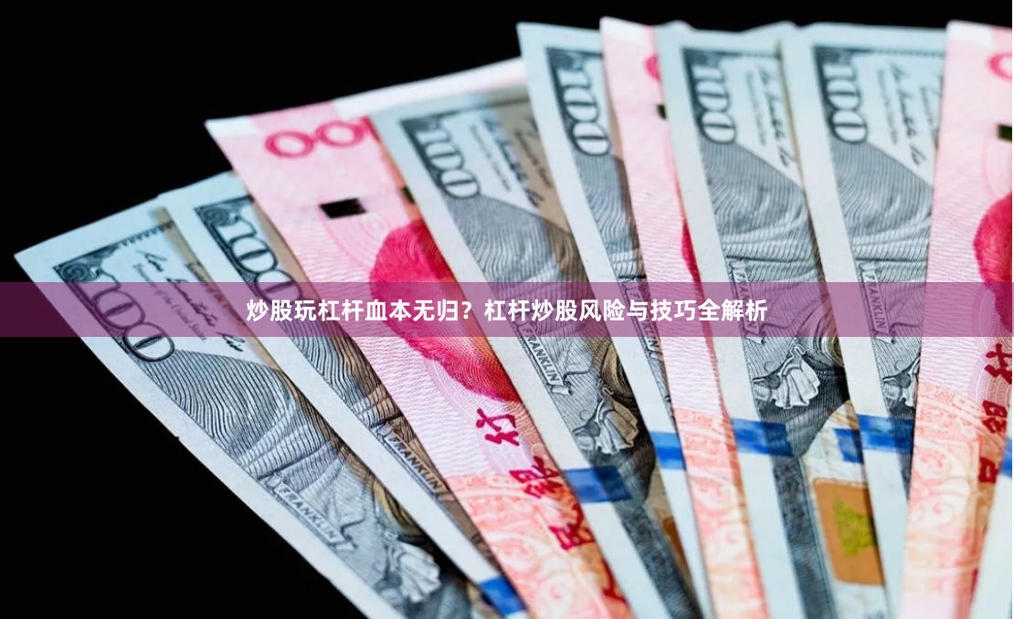 炒股玩杠杆血本无归？杠杆炒股风险与技巧全解析