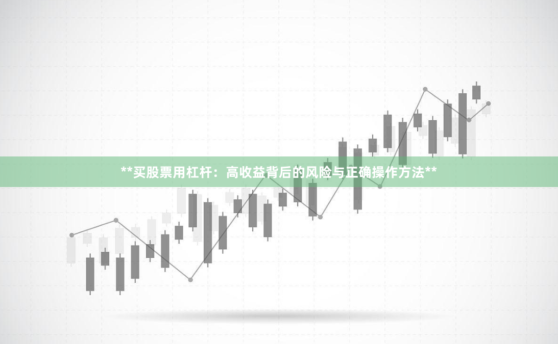 **买股票用杠杆：高收益背后的风险与正确操作方法**