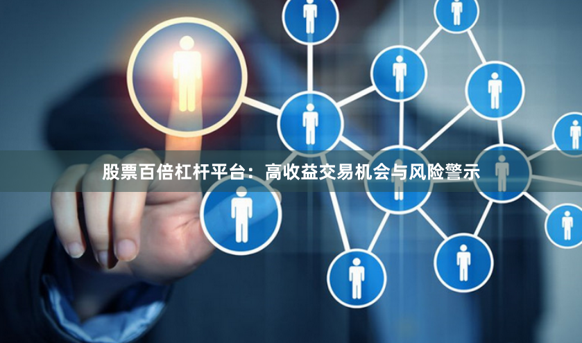 股票百倍杠杆平台：高收益交易机会与风险警示