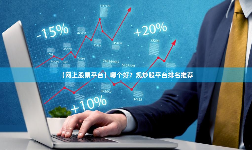 【网上股票平台】哪个好？规炒股平台排名推荐