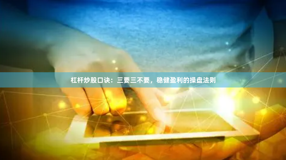 杠杆炒股口诀：三要三不要，稳健盈利的操盘法则