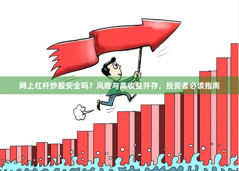 网上杠杆炒股安全吗？风险与高收益并存，投资者必读指南