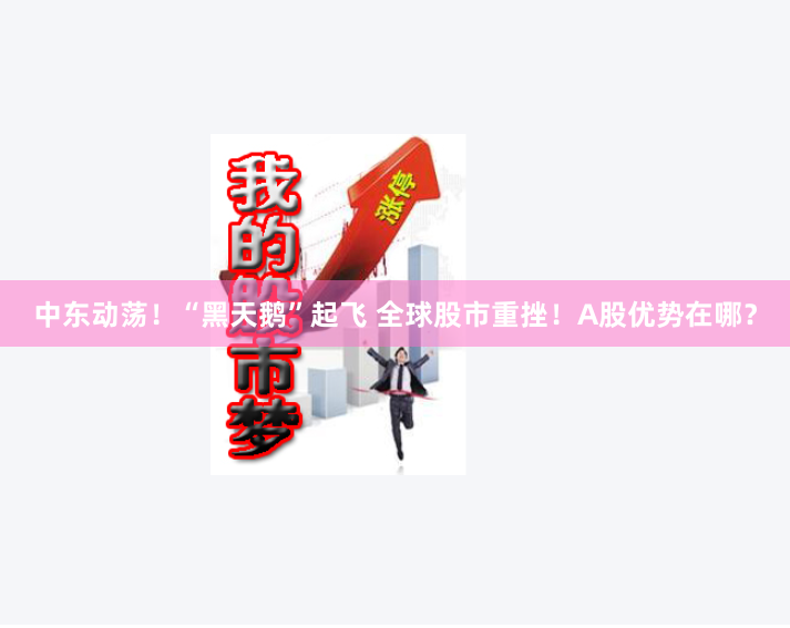 中东动荡！“黑天鹅”起飞 全球股市重挫！A股优势在哪？