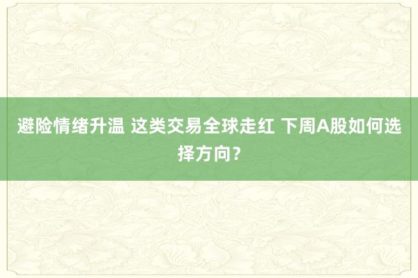 避险情绪升温 这类交易全球走红 下周A股如何选择方向？