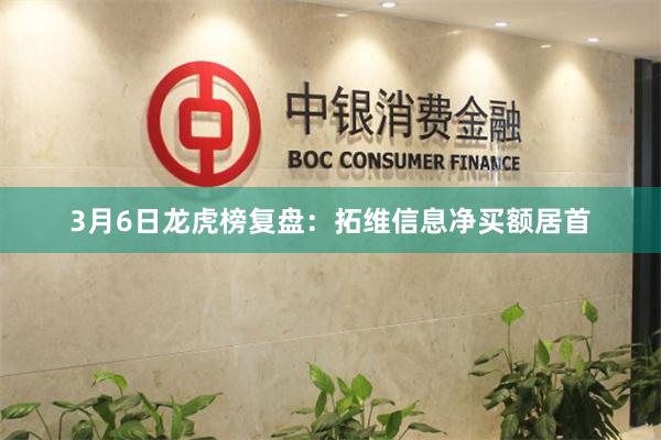 3月6日龙虎榜复盘：拓维信息净买额居首
