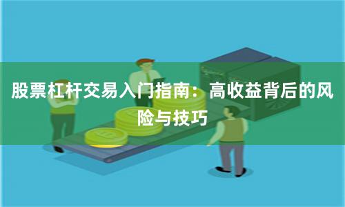 股票杠杆交易入门指南：高收益背后的风险与技巧