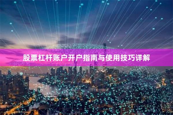 股票杠杆账户开户指南与使用技巧详解