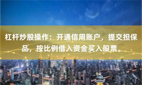 杠杆炒股操作:开通信用账户,提交担保品,按比例借入资金买入股票。