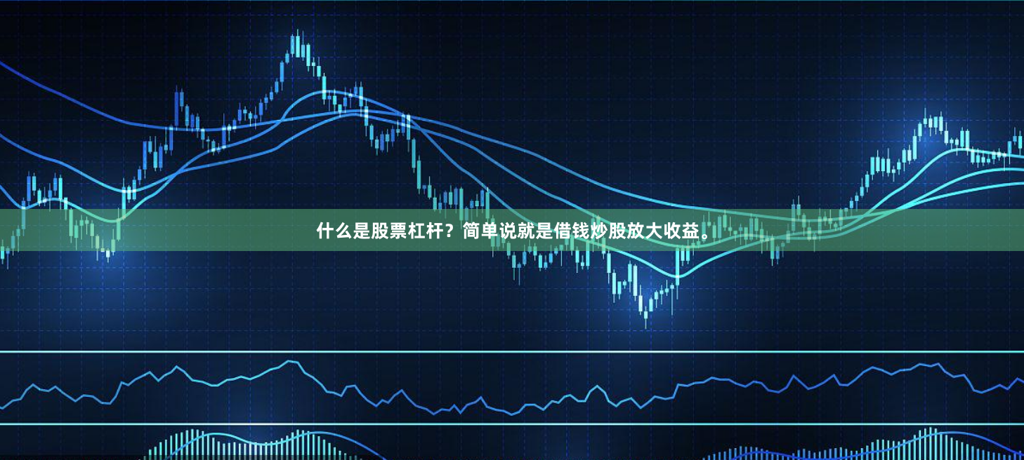 什么是股票杠杆？简单说就是借钱炒股放大收益。
