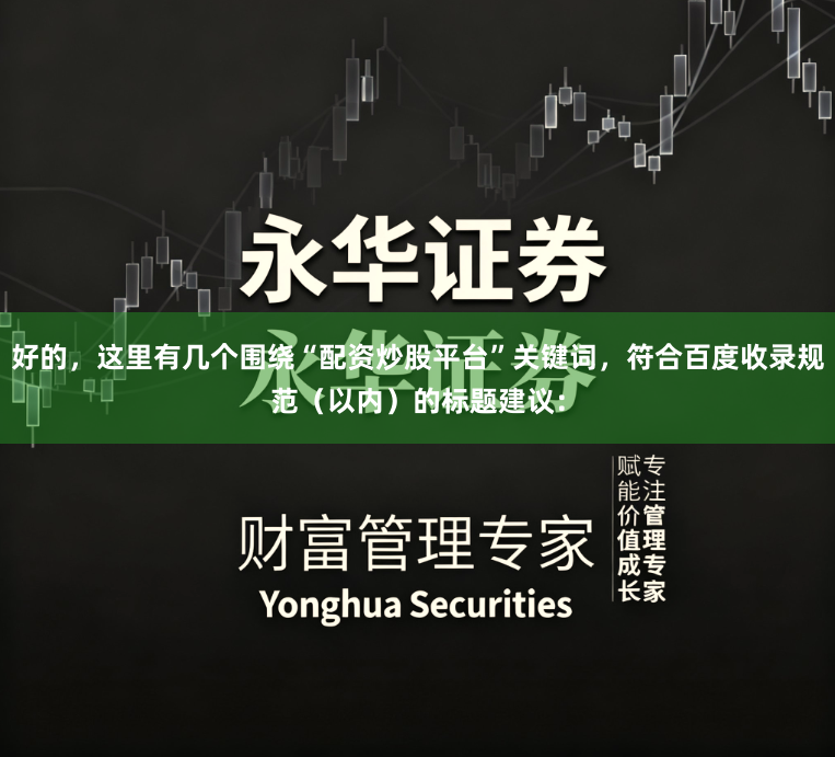 好的,这里有几个围绕“配资炒股平台”关键词,符合百度收录规范(以内)的标题建议: