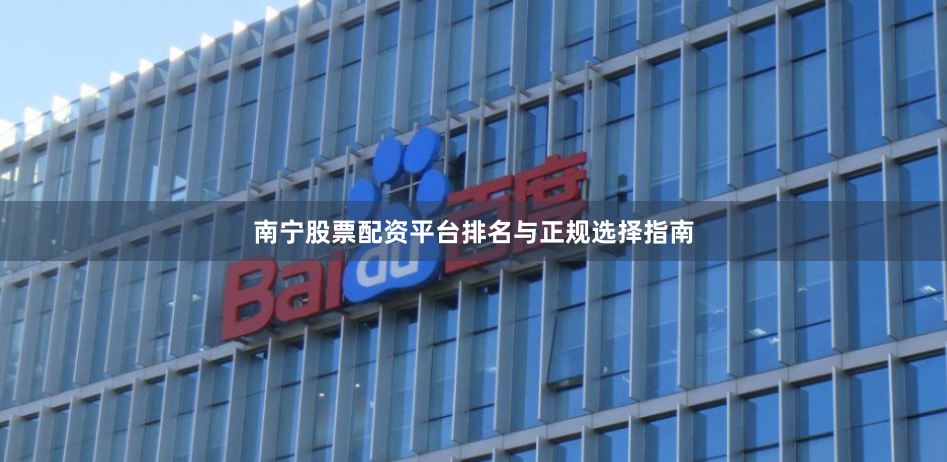 南宁股票配资平台排名与正规选择指南